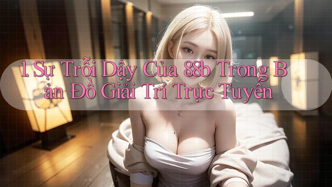 1. Sự Trỗi Dậy Của 88b Trong Bản Đồ Giải Trí Trực Tuyến