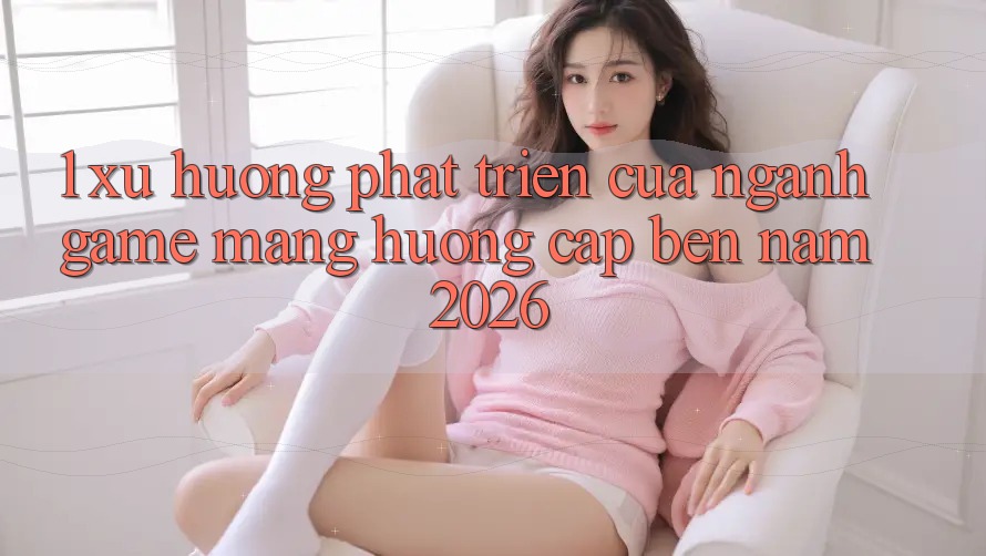 1. Xu Hướng Phát Triển Của Ngành Game mạng Hướng Cập bến Năm 2026
