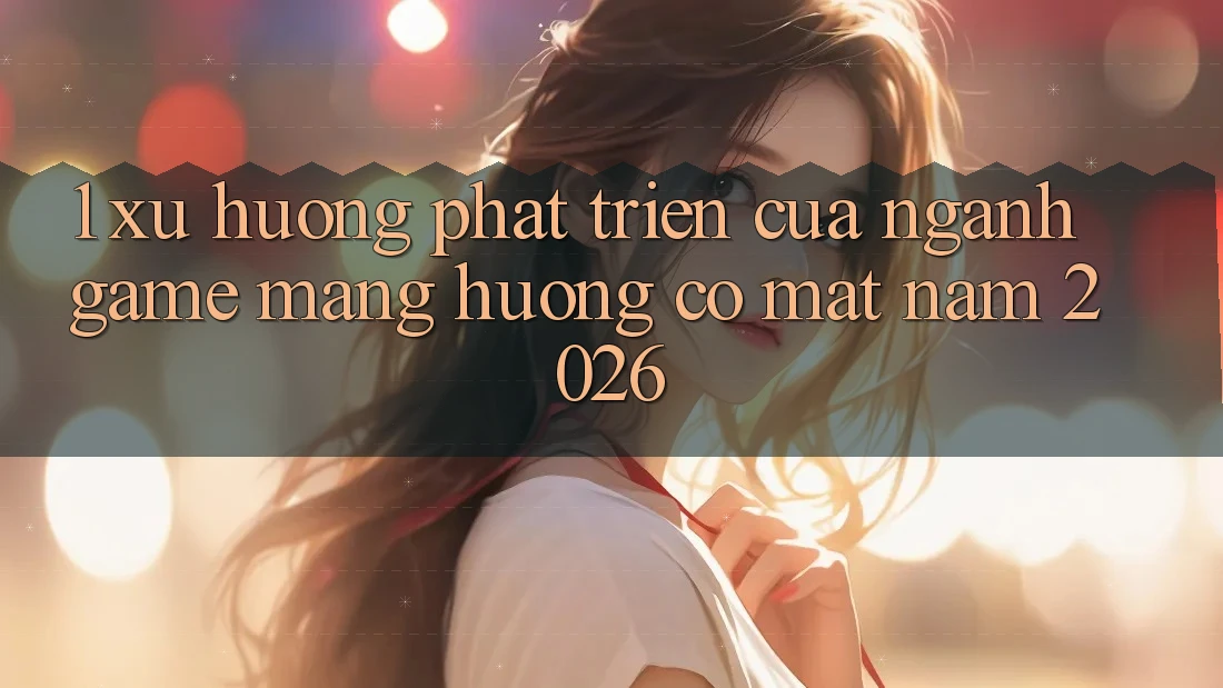 1. Xu Hướng Phát Triển Của Ngành Game mạng Hướng Có mặt Năm 2026
