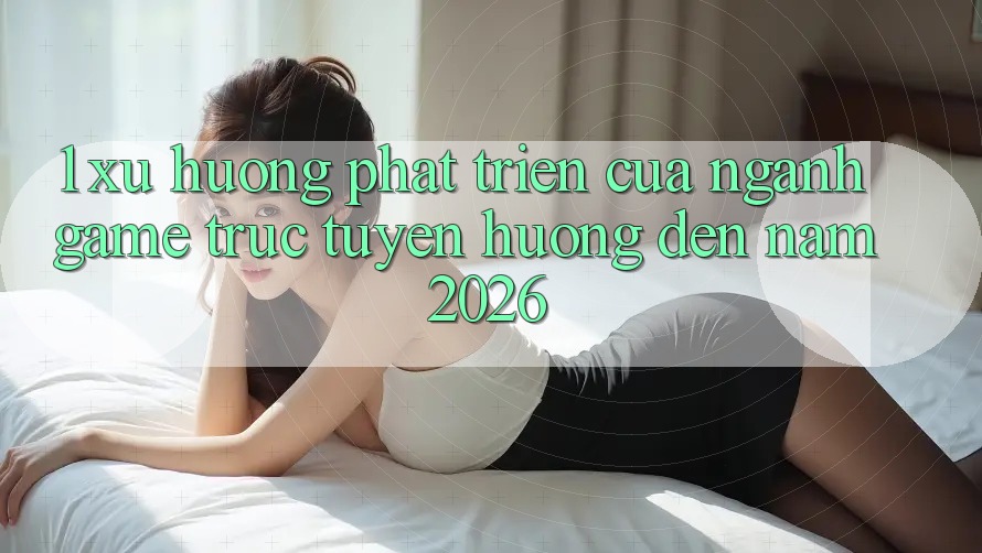 1. Xu Hướng Phát Triển Của Ngành Game Trực Tuyến Hướng Đến Năm 2026