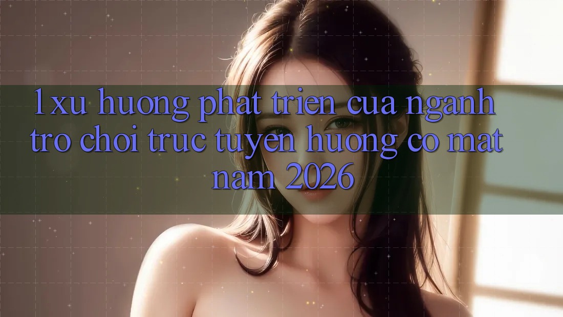 1. Xu Hướng Phát Triển Của Ngành Trò chơi Trực Tuyến Hướng Có mặt Năm 2026