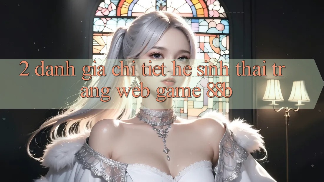 2. Đánh Giá Chi Tiết Hệ Sinh Thái Trang web Game 88b