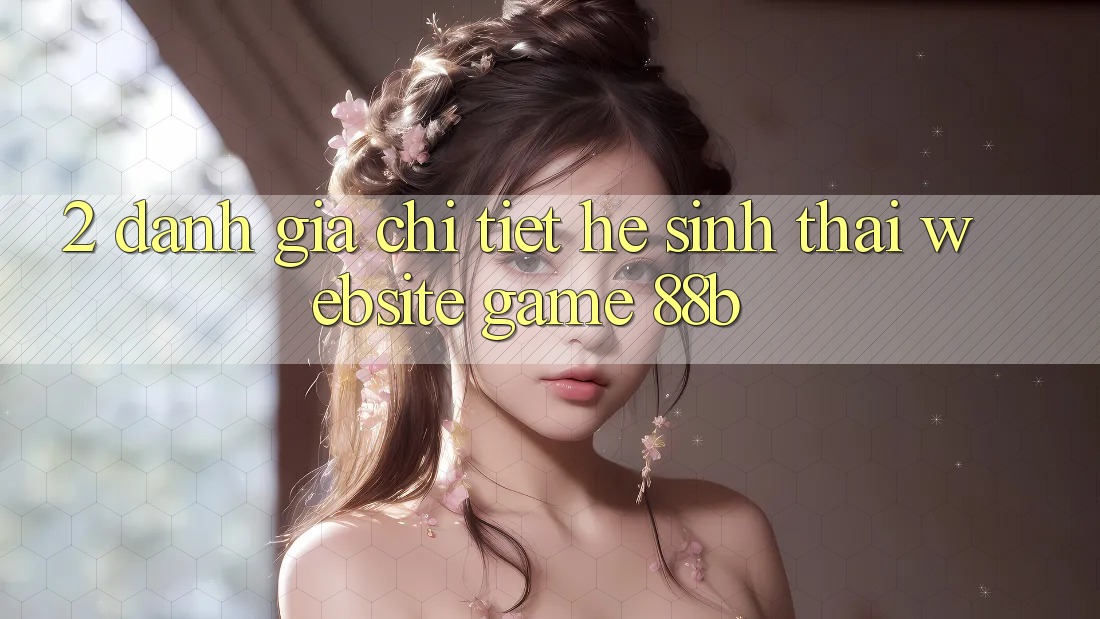 2. Đánh Giá Chi Tiết Hệ Sinh Thái Website Game 88b