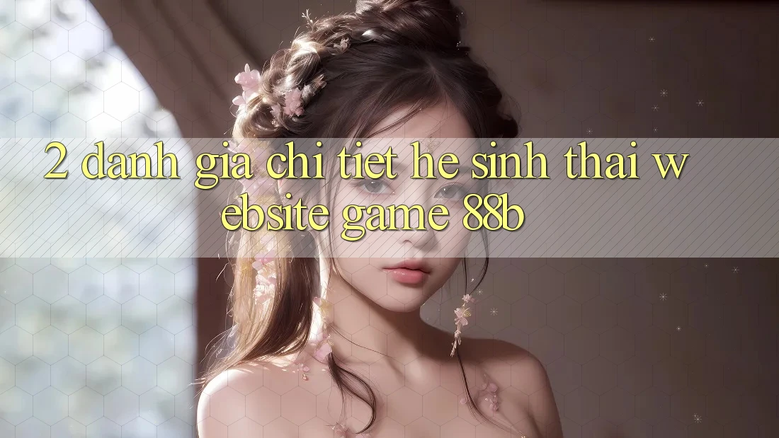 2. Đánh Giá Chi Tiết Hệ Sinh Thái Website Game 88b