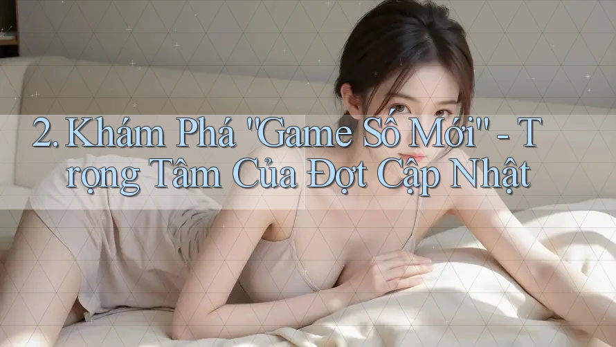 2. Khám Phá “Game Số Mới” - Trọng Tâm Của Đợt Cập Nhật