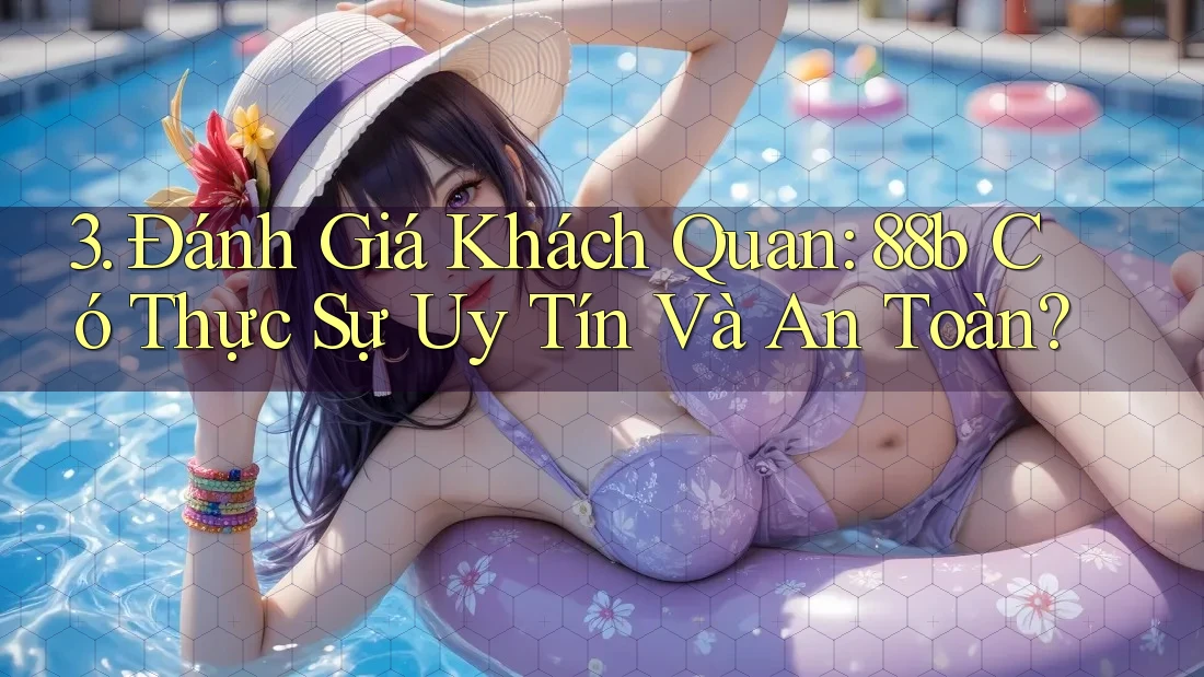 3. Đánh Giá Khách Quan: 88b Có Thực Sự Uy Tín Và An Toàn?