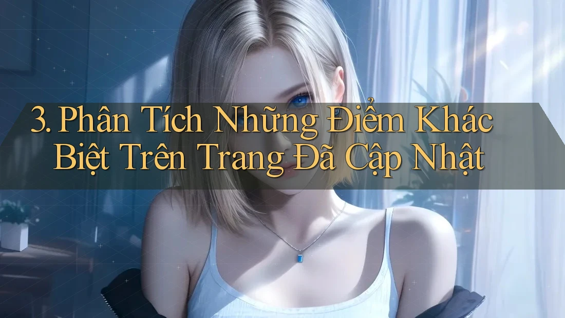 3. Phân Tích Những Điểm Khác Biệt Trên Trang Đã Cập Nhật