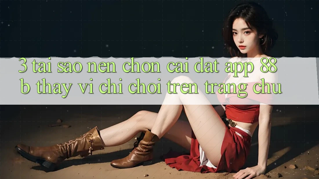 3. Tại Sao Nên Chọn Cài đặt App 88b Thay Vì Chỉ Chơi Trên Trang chủ?