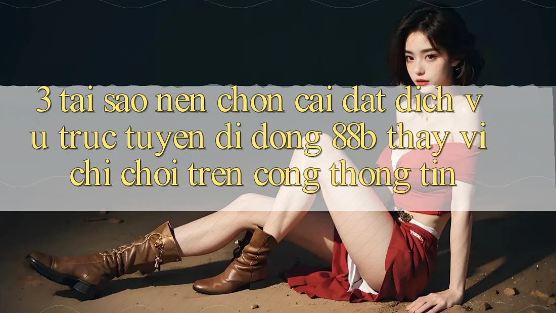 3. Tại Sao Nên Chọn Cài đặt Dịch vụ trực tuyến di động 88b Thay Vì Chỉ Chơi Trên Cổng thông tin?