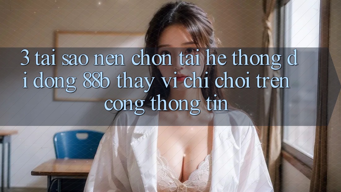 3. Tại Sao Nên Chọn Tải Hệ thống di động 88b Thay Vì Chỉ Chơi Trên Cổng thông tin?