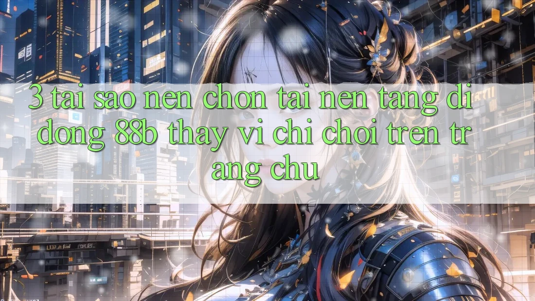 3. Tại Sao Nên Chọn Tải Nền tảng di động 88b Thay Vì Chỉ Chơi Trên Trang chủ?