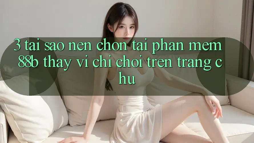 3. Tại Sao Nên Chọn Tải Phần mềm 88b Thay Vì Chỉ Chơi Trên Trang chủ?