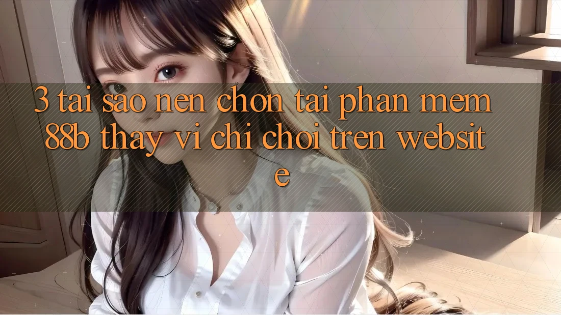3. Tại Sao Nên Chọn Tải Phần mềm 88b Thay Vì Chỉ Chơi Trên Website?