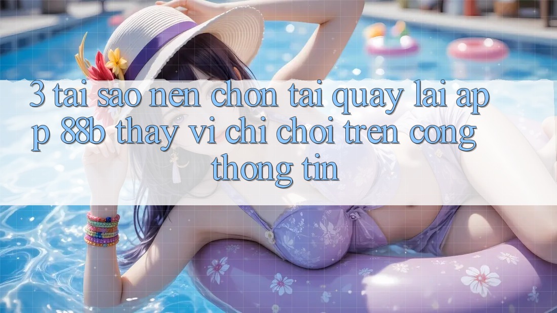 3. Tại Sao Nên Chọn Tải quay lại App 88b Thay Vì Chỉ Chơi Trên Cổng thông tin?