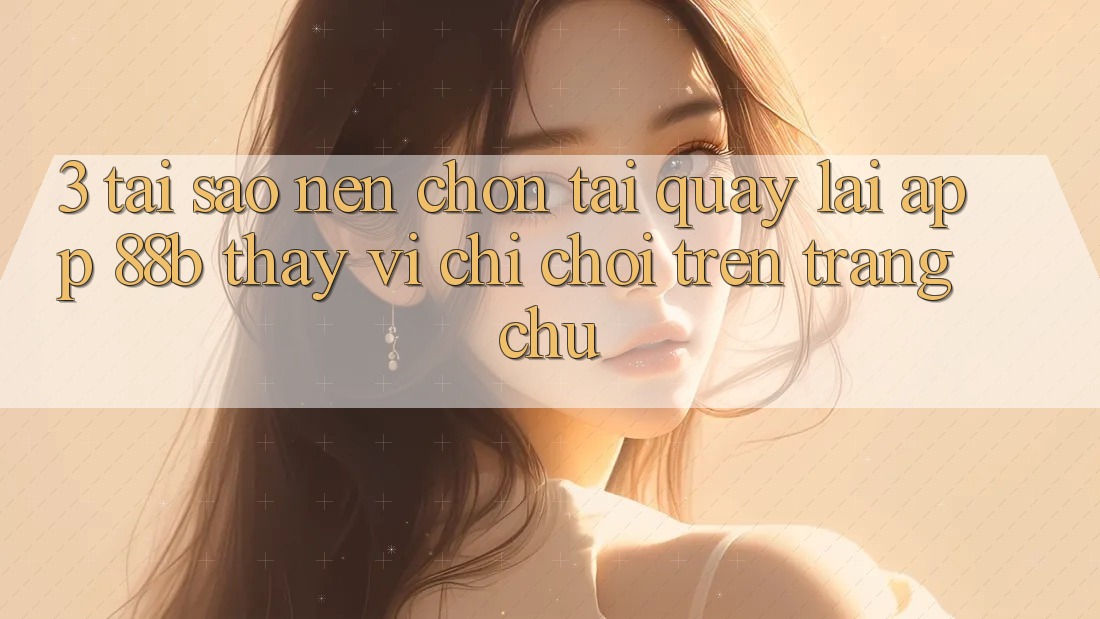 3. Tại Sao Nên Chọn Tải quay lại App 88b Thay Vì Chỉ Chơi Trên Trang chủ?