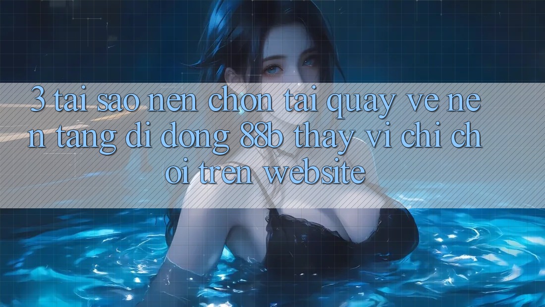3. Tại Sao Nên Chọn Tải quay về Nền tảng di động 88b Thay Vì Chỉ Chơi Trên Website?