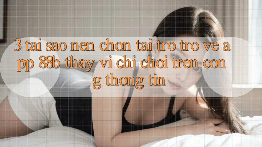 3. Tại Sao Nên Chọn Tải trở trở về App 88b Thay Vì Chỉ Chơi Trên Cổng thông tin?