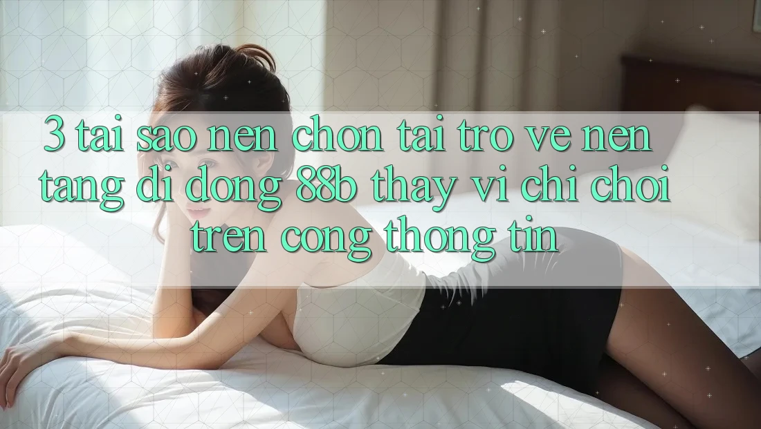 3. Tại Sao Nên Chọn Tải trở về Nền tảng di động 88b Thay Vì Chỉ Chơi Trên Cổng thông tin?