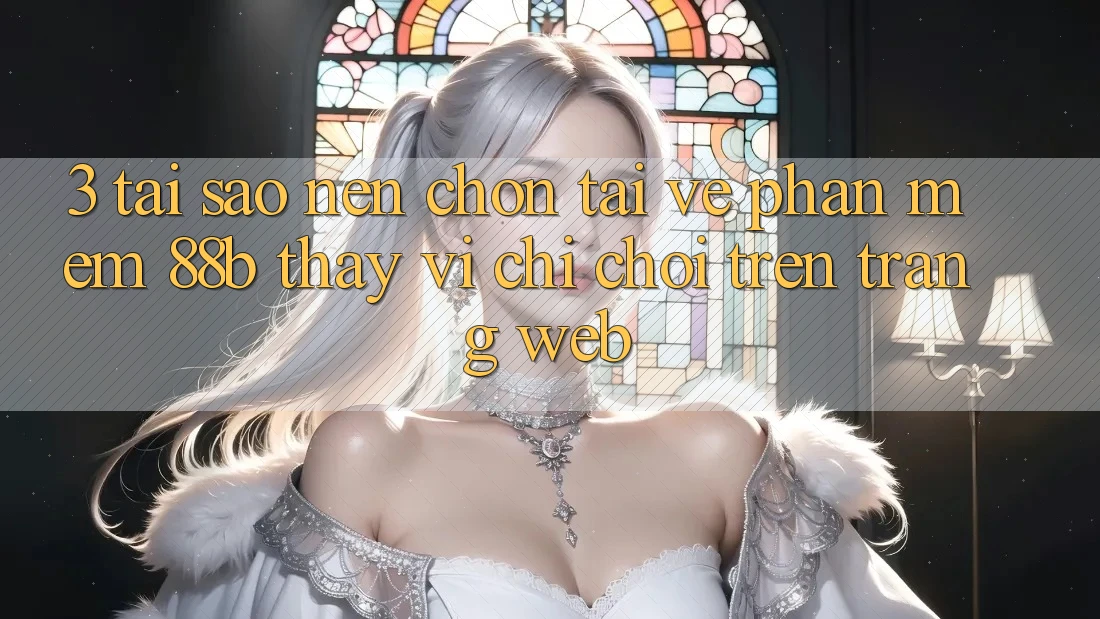 3. Tại Sao Nên Chọn Tải về Phần mềm 88b Thay Vì Chỉ Chơi Trên Trang web?