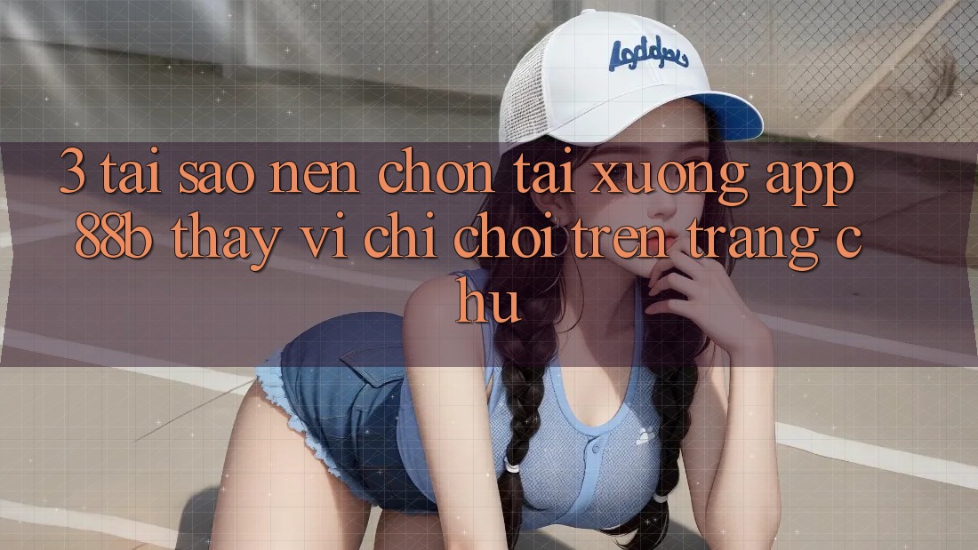 3. Tại Sao Nên Chọn Tải xuống App 88b Thay Vì Chỉ Chơi Trên Trang chủ?