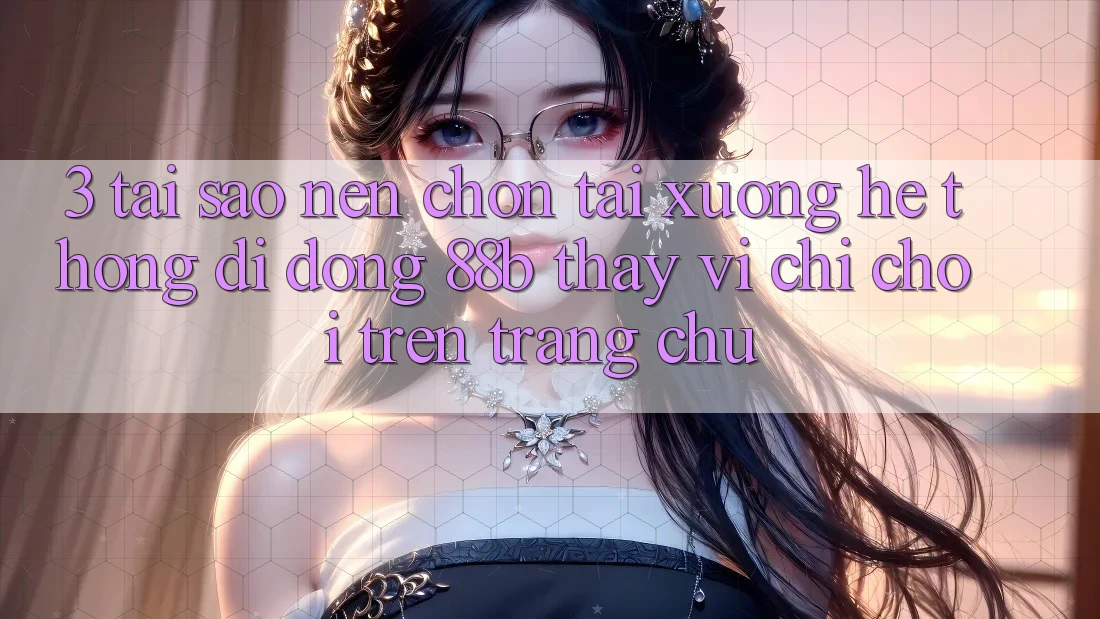 3. Tại Sao Nên Chọn Tải xuống Hệ thống di động 88b Thay Vì Chỉ Chơi Trên Trang chủ?