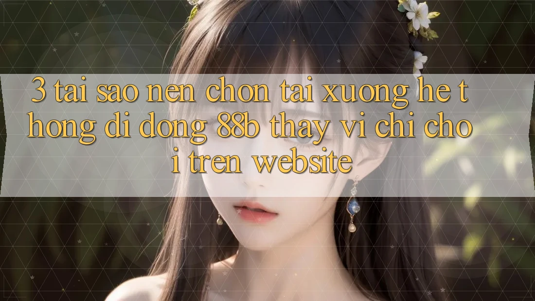 3. Tại Sao Nên Chọn Tải xuống Hệ thống di động 88b Thay Vì Chỉ Chơi Trên Website? 3. Tại Sao Nên Chọn Tải xuống Hệ thống di động 88b Thay Vì Chỉ Chơi Trên Website?