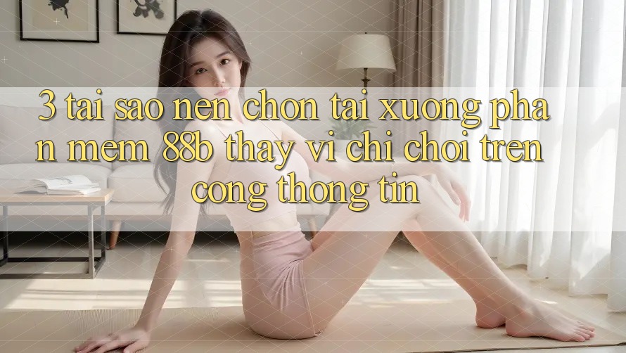 3. Tại Sao Nên Chọn Tải xuống Phần mềm 88b Thay Vì Chỉ Chơi Trên Cổng thông tin?