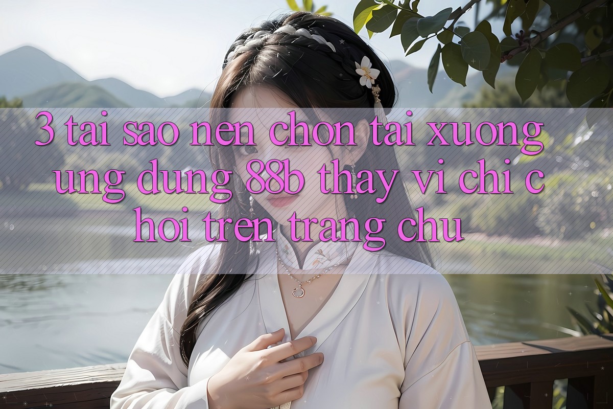 3. Tại Sao Nên Chọn Tải xuống Ứng dụng 88b Thay Vì Chỉ Chơi Trên Trang chủ?