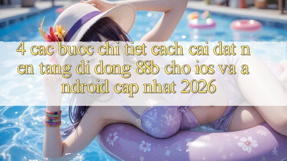 4. Các bước Chi Tiết Cách Cài đặt Nền tảng di động 88b Cho iOS và Android (Cập Nhật 2026)