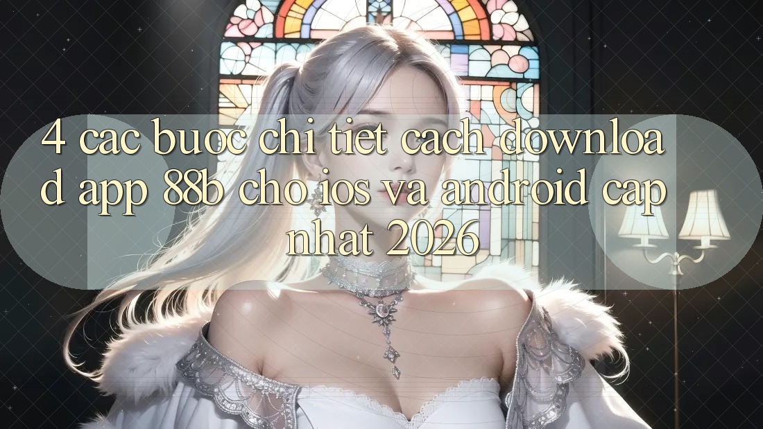 4. Các bước Chi Tiết Cách Download App 88b Cho iOS và Android (Cập Nhật 2026)