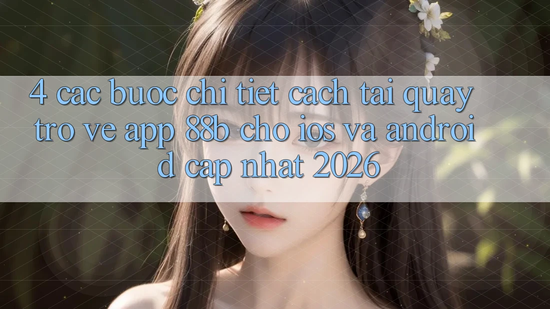 4. Các bước Chi Tiết Cách Tải quay trở về App 88b Cho iOS và Android (Cập Nhật 2026)