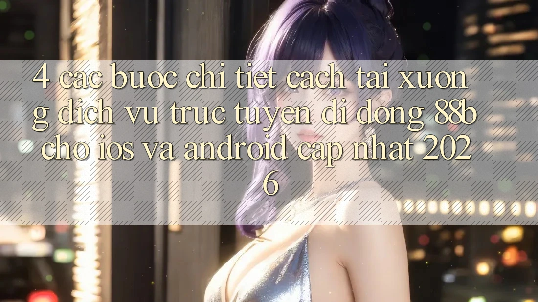 4. Các bước Chi Tiết Cách Tải xuống Dịch vụ trực tuyến di động 88b Cho iOS và Android (Cập Nhật 2026)