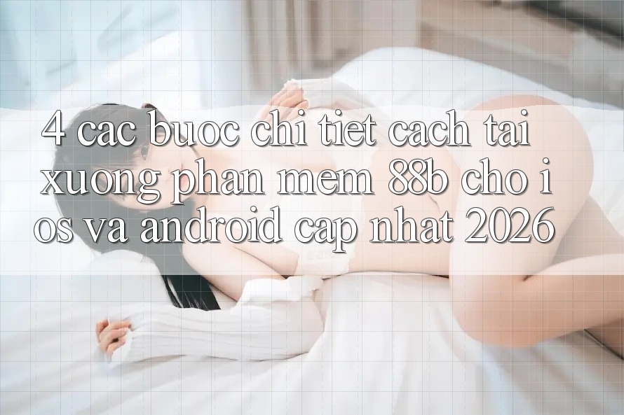 4. Các bước Chi Tiết Cách Tải xuống Phần mềm 88b Cho iOS và Android (Cập Nhật 2026)