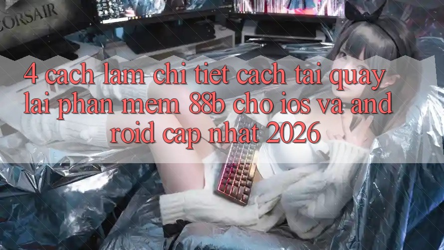 4. Cách làm Chi Tiết Cách Tải quay lại Phần mềm 88b Cho iOS và Android (Cập Nhật 2026)