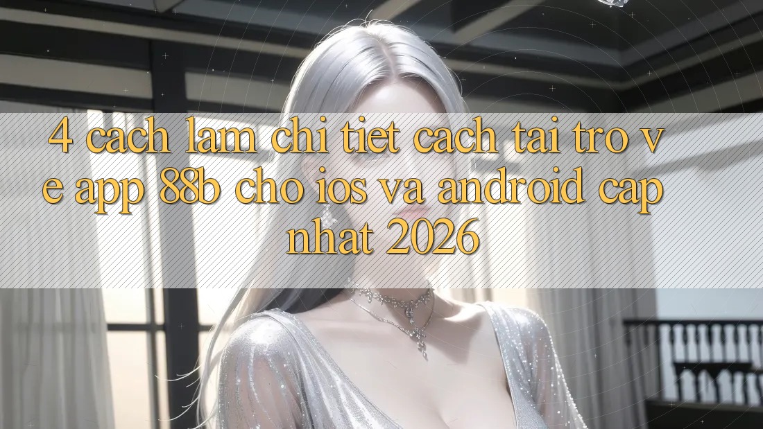 4. Cách làm Chi Tiết Cách Tải trở về App 88b Cho iOS và Android (Cập Nhật 2026)
