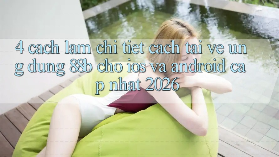 4. Cách làm Chi Tiết Cách Tải về Ứng dụng 88b Cho iOS và Android (Cập Nhật 2026)