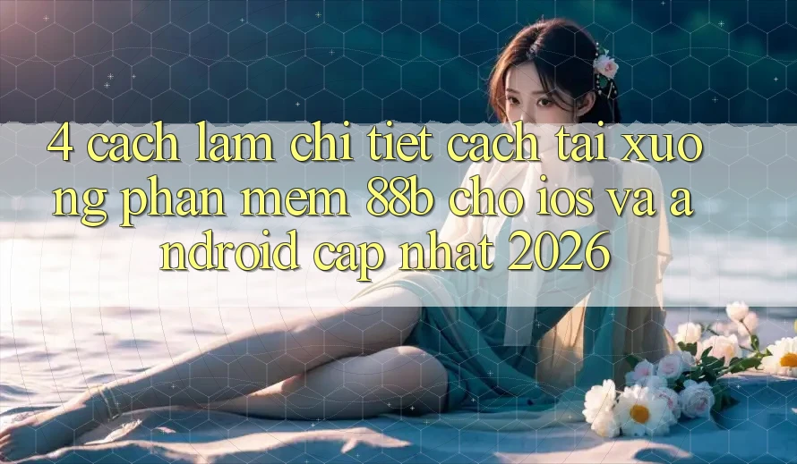 4. Cách làm Chi Tiết Cách Tải xuống Phần mềm 88b Cho iOS và Android (Cập Nhật 2026)