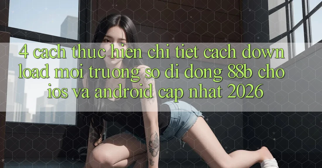 4. Cách thực hiện Chi Tiết Cách Download Môi trường số di động 88b Cho iOS và Android (Cập Nhật 2026)