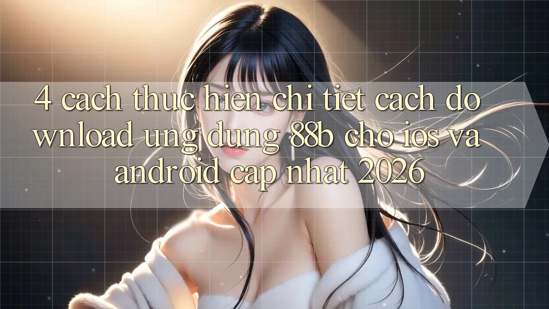 4. Cách thực hiện Chi Tiết Cách Download Ứng dụng 88b Cho iOS và Android (Cập Nhật 2026)