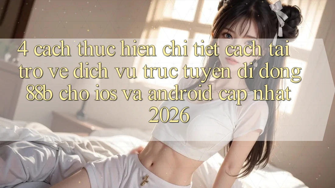 4. Cách thực hiện Chi Tiết Cách Tải trở về Dịch vụ trực tuyến di động 88b Cho iOS và Android (Cập Nhật 2026)