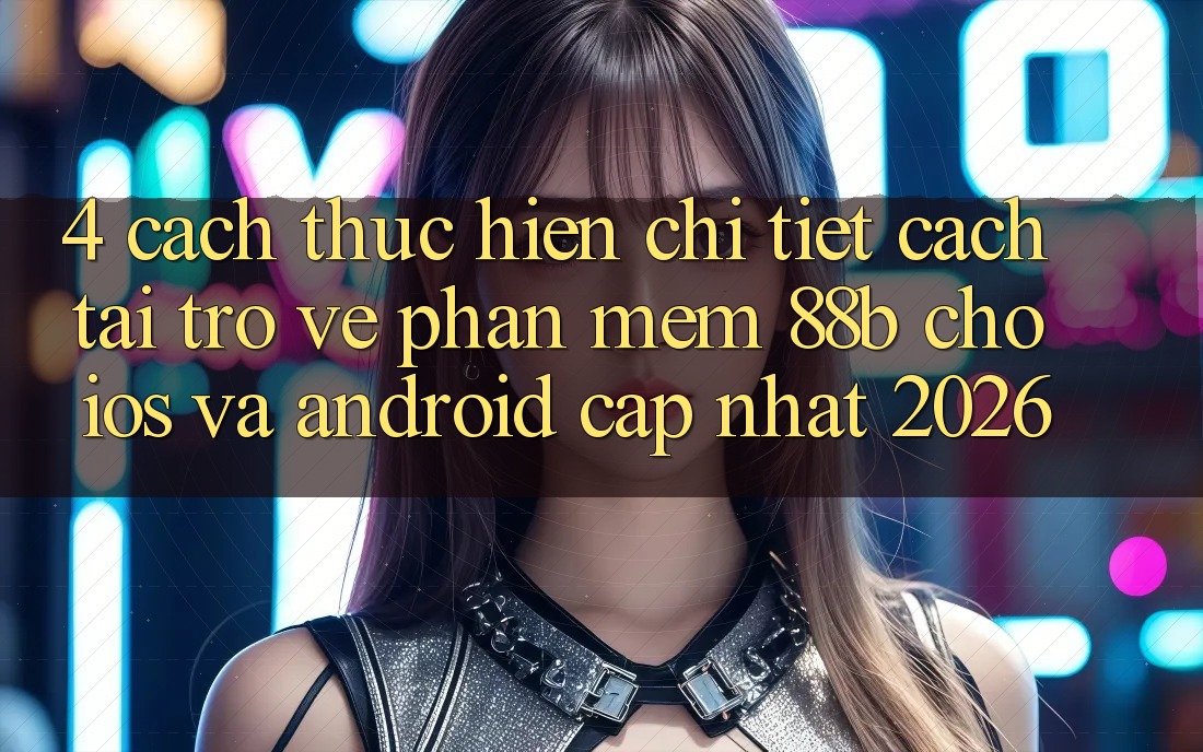 4. Cách thực hiện Chi Tiết Cách Tải trở về Phần mềm 88b Cho iOS và Android (Cập Nhật 2026)