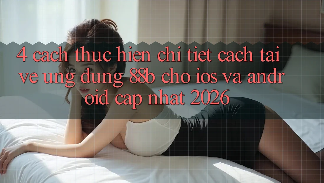 4. Cách thực hiện Chi Tiết Cách Tải về Ứng dụng 88b Cho iOS và Android (Cập Nhật 2026) 4. Cách thực hiện Chi Tiết Cách Tải về Ứng dụng 88b Cho iOS và Android (Cập Nhật 2026)