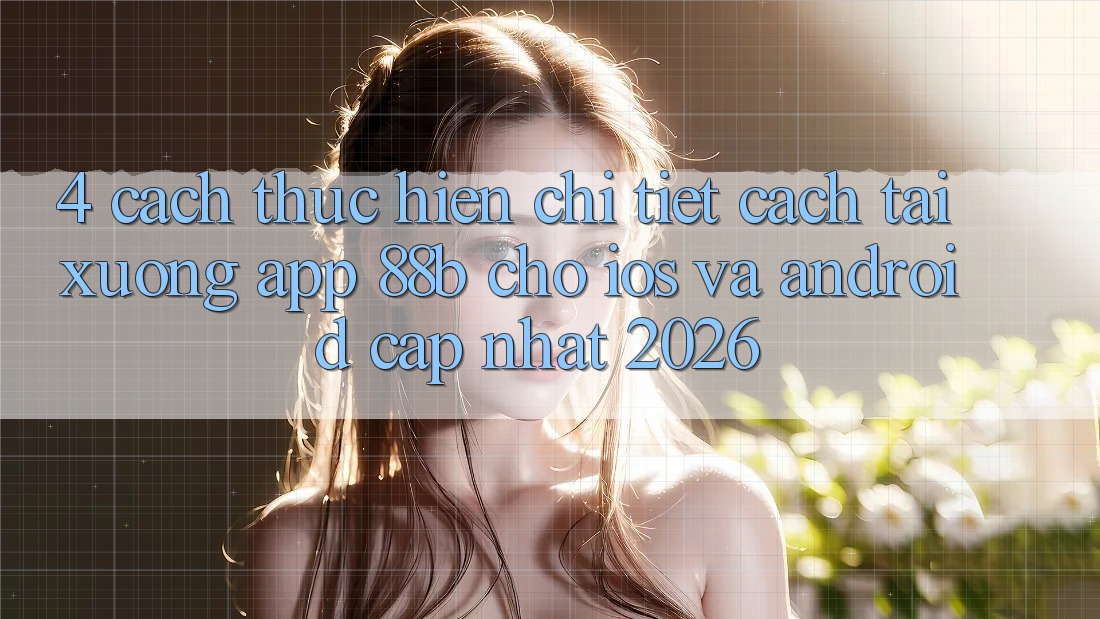 4. Cách thực hiện Chi Tiết Cách Tải xuống App 88b Cho iOS và Android (Cập Nhật 2026)