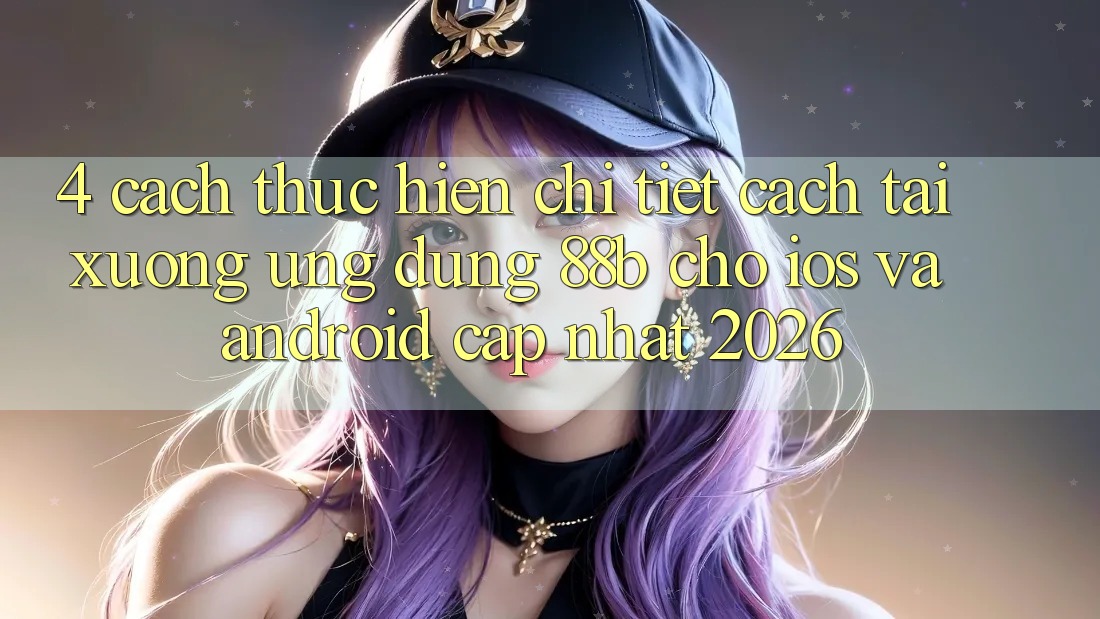 4. Cách thực hiện Chi Tiết Cách Tải xuống Ứng dụng 88b Cho iOS và Android (Cập Nhật 2026)