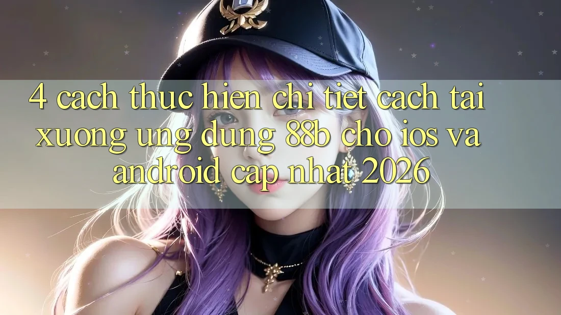 4. Cách thực hiện Chi Tiết Cách Tải xuống Ứng dụng 88b Cho iOS và Android (Cập Nhật 2026)
