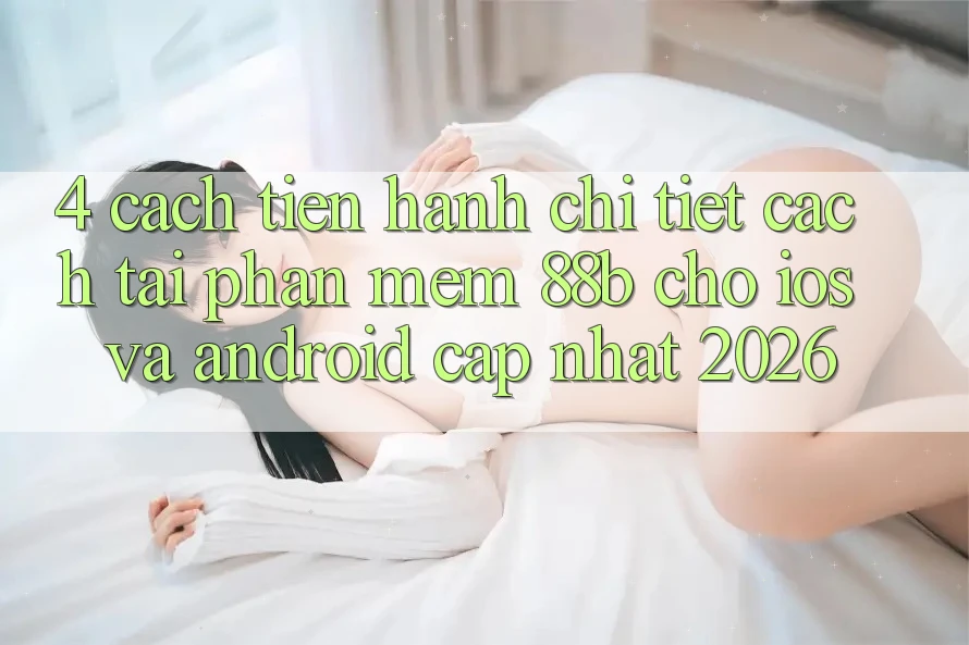 4. Cách tiến hành Chi Tiết Cách Tải Phần mềm 88b Cho iOS và Android (Cập Nhật 2026)