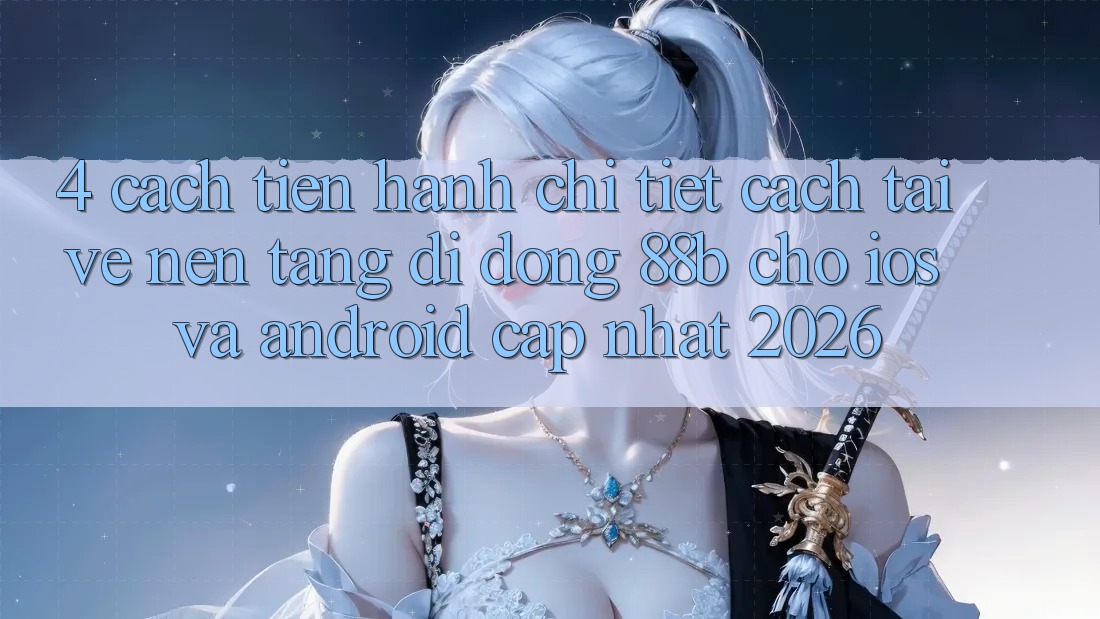 4. Cách tiến hành Chi Tiết Cách Tải về Nền tảng di động 88b Cho iOS và Android (Cập Nhật 2026)