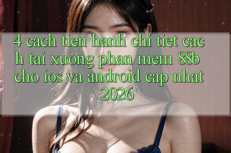4. Cách tiến hành Chi Tiết Cách Tải xuống Phần mềm 88b Cho iOS và Android (Cập Nhật 2026)