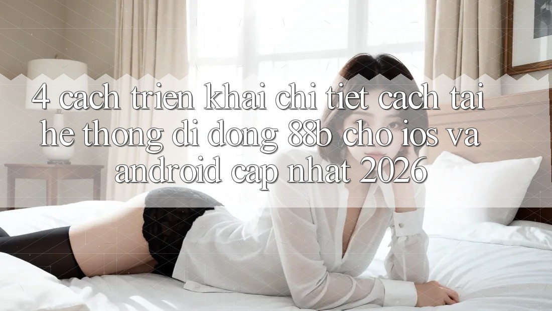 4. Cách triển khai Chi Tiết Cách Tải Hệ thống di động 88b Cho iOS và Android (Cập Nhật 2026)