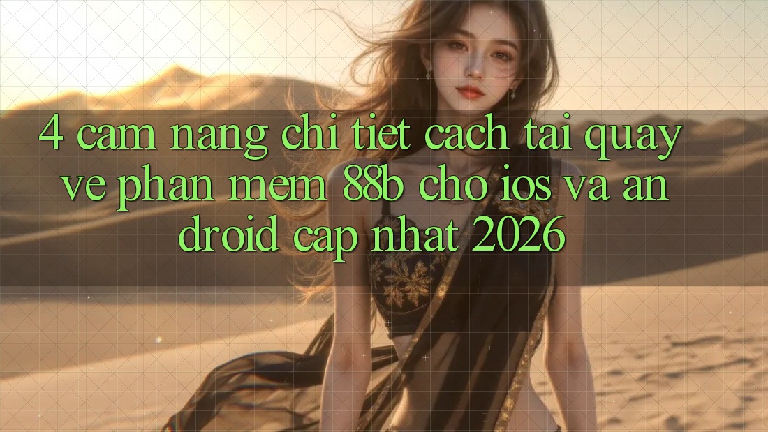 4. Cẩm nang Chi Tiết Cách Tải quay về Phần mềm 88b Cho iOS và Android (Cập Nhật 2026)